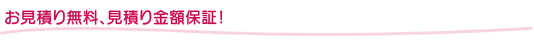 お見積り無料、見積り金額保証!