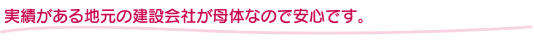 実績がある地元の建設会社が母体なので安心です。